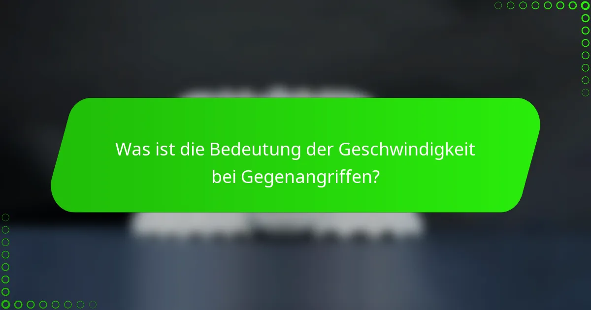 Was ist die Bedeutung der Geschwindigkeit bei Gegenangriffen?