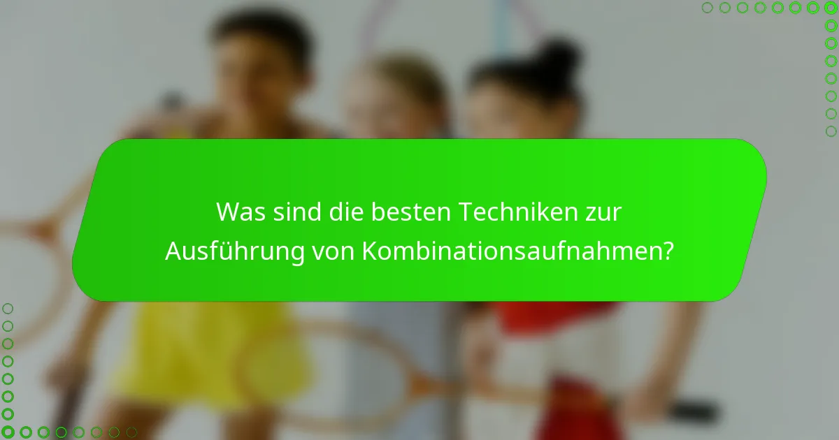 Was sind die besten Techniken zur Ausführung von Kombinationsaufnahmen?