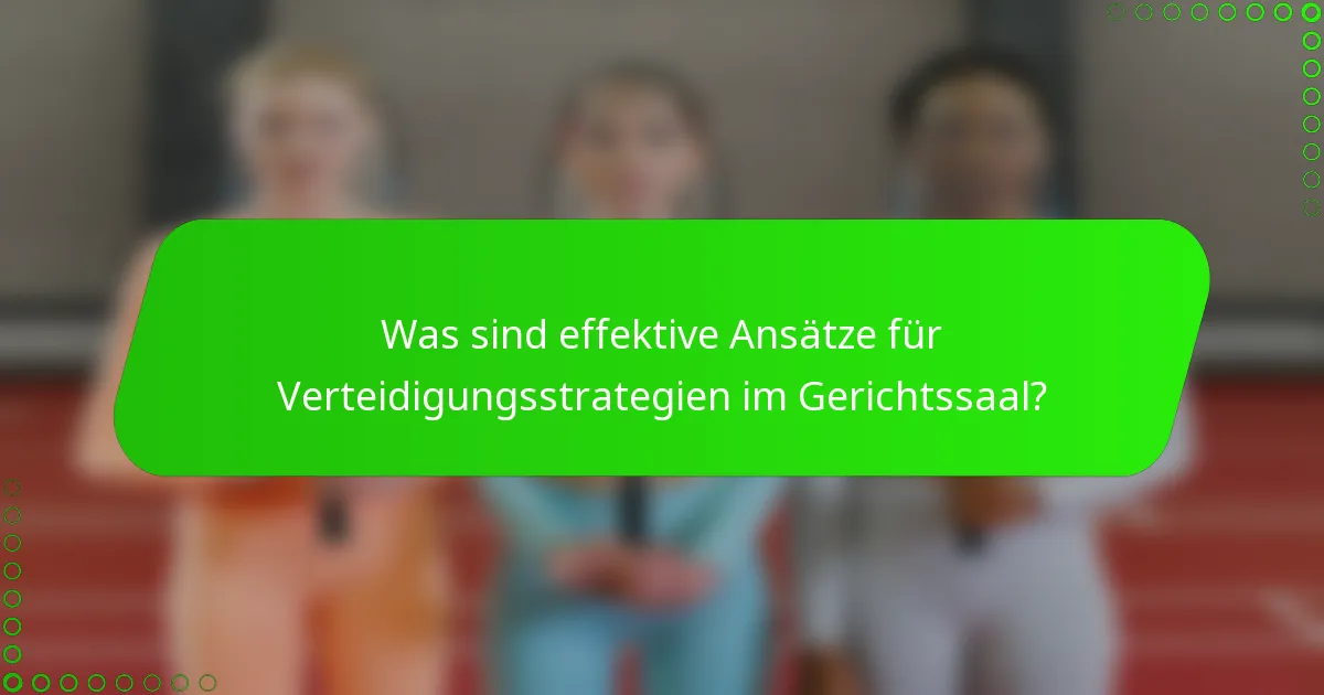 Was sind effektive Ansätze für Verteidigungsstrategien im Gerichtssaal?
