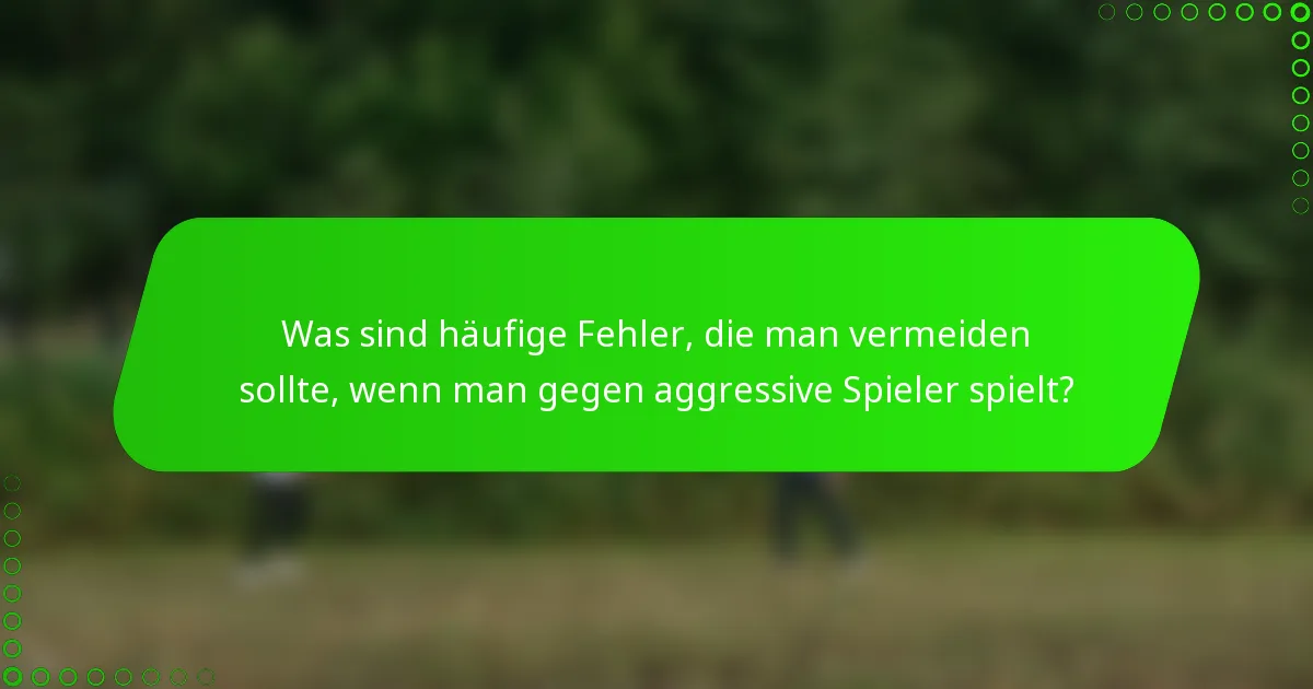 Was sind häufige Fehler, die man vermeiden sollte, wenn man gegen aggressive Spieler spielt?