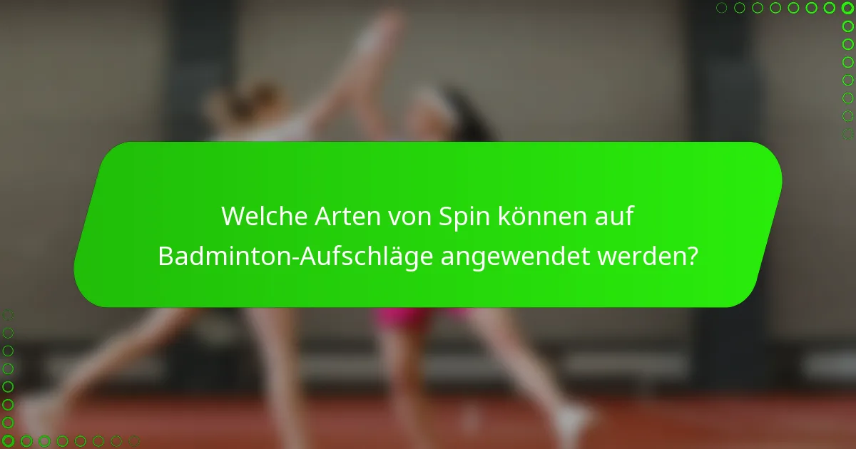 Welche Arten von Spin können auf Badminton-Aufschläge angewendet werden?