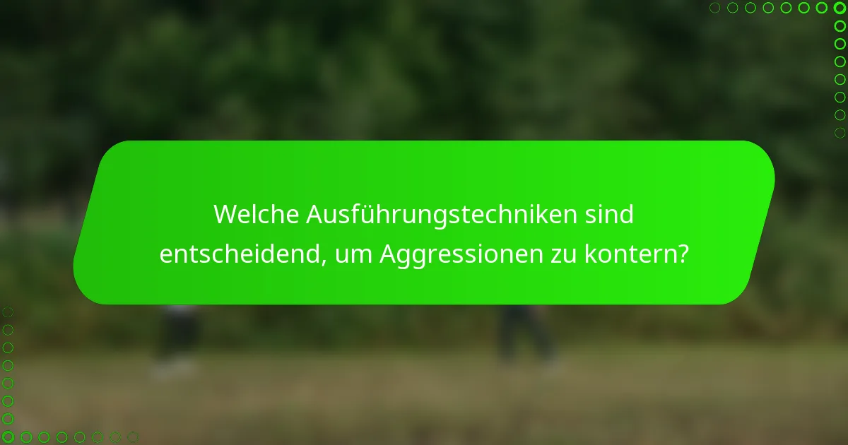 Welche Ausführungstechniken sind entscheidend, um Aggressionen zu kontern?