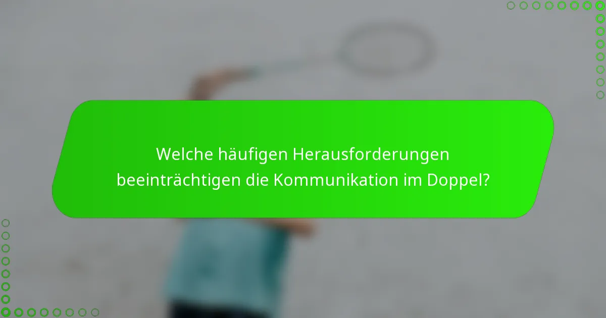 Welche häufigen Herausforderungen beeinträchtigen die Kommunikation im Doppel?