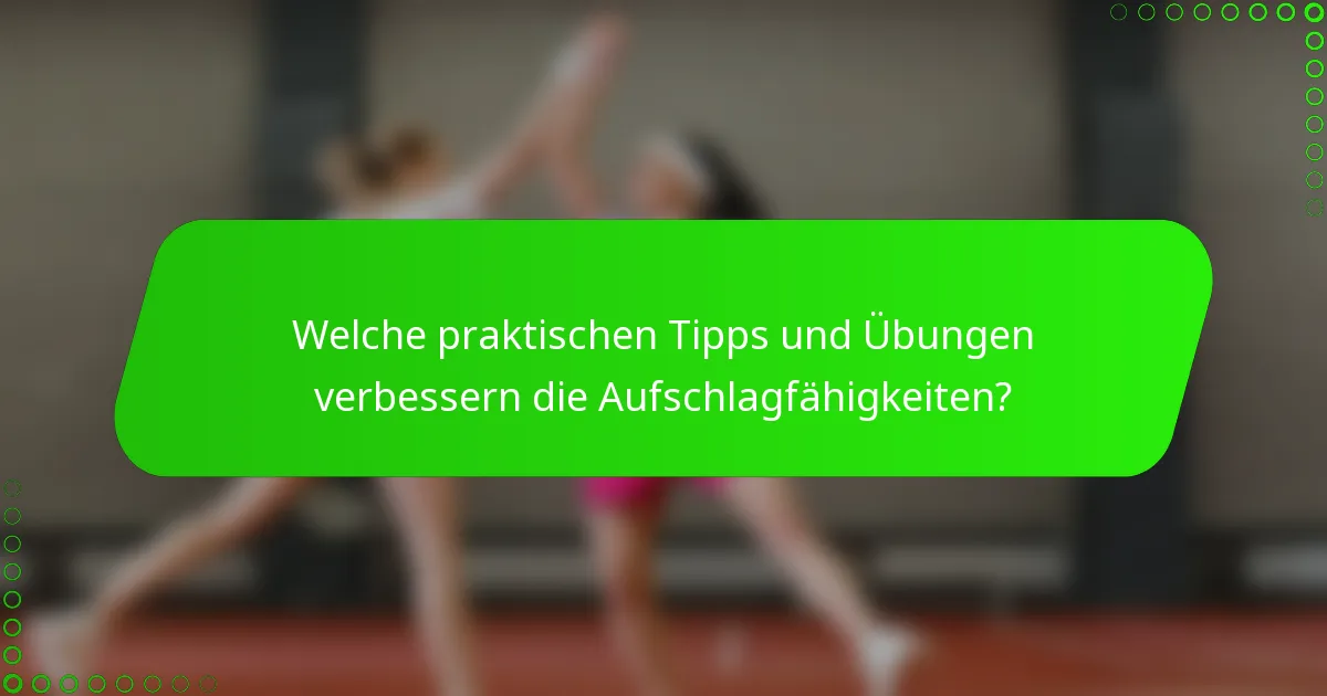 Welche praktischen Tipps und Übungen verbessern die Aufschlagfähigkeiten?