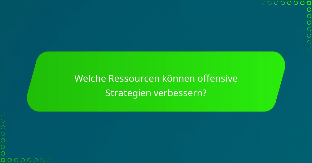 Welche Ressourcen können offensive Strategien verbessern?