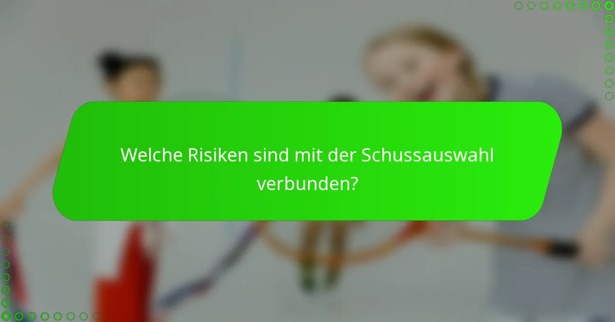 Welche Risiken sind mit der Schussauswahl verbunden?