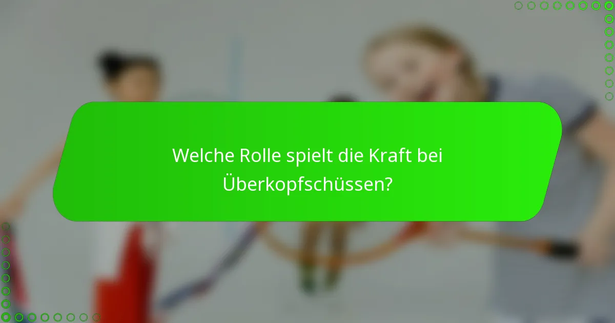 Welche Rolle spielt die Kraft bei Überkopfschüssen?
