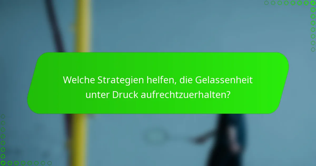 Welche Strategien helfen, die Gelassenheit unter Druck aufrechtzuerhalten?