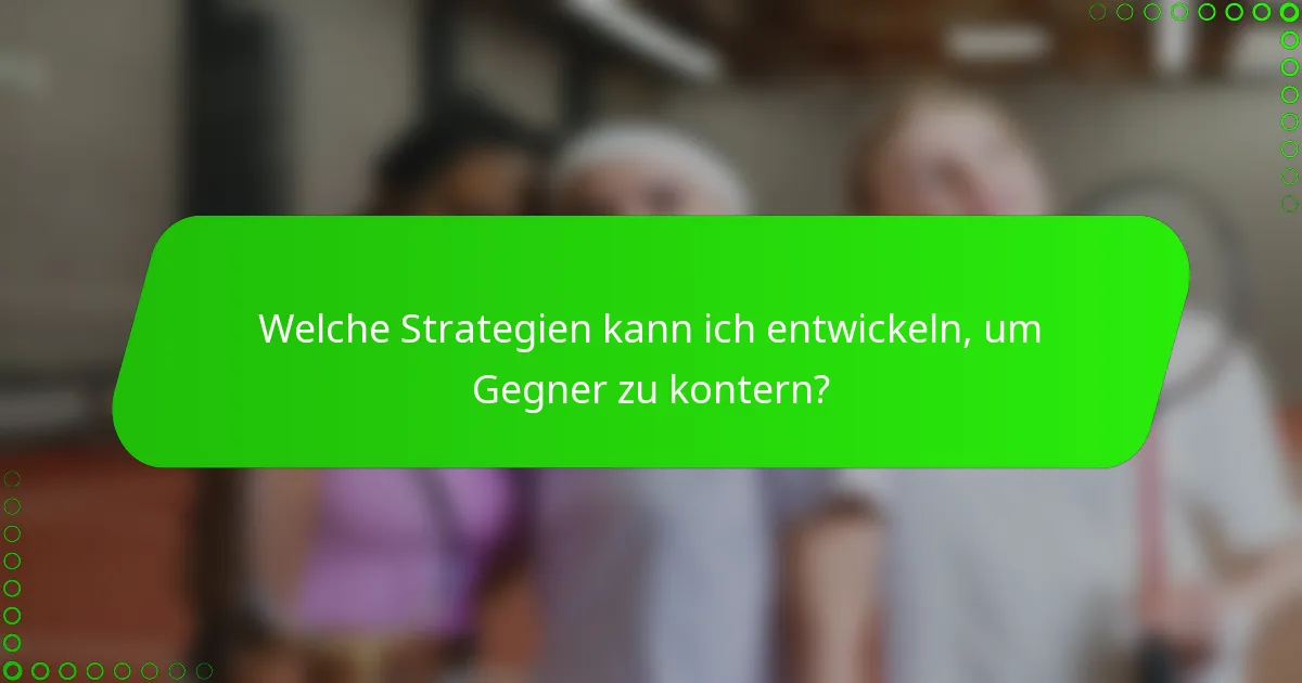 Welche Strategien kann ich entwickeln, um Gegner zu kontern?