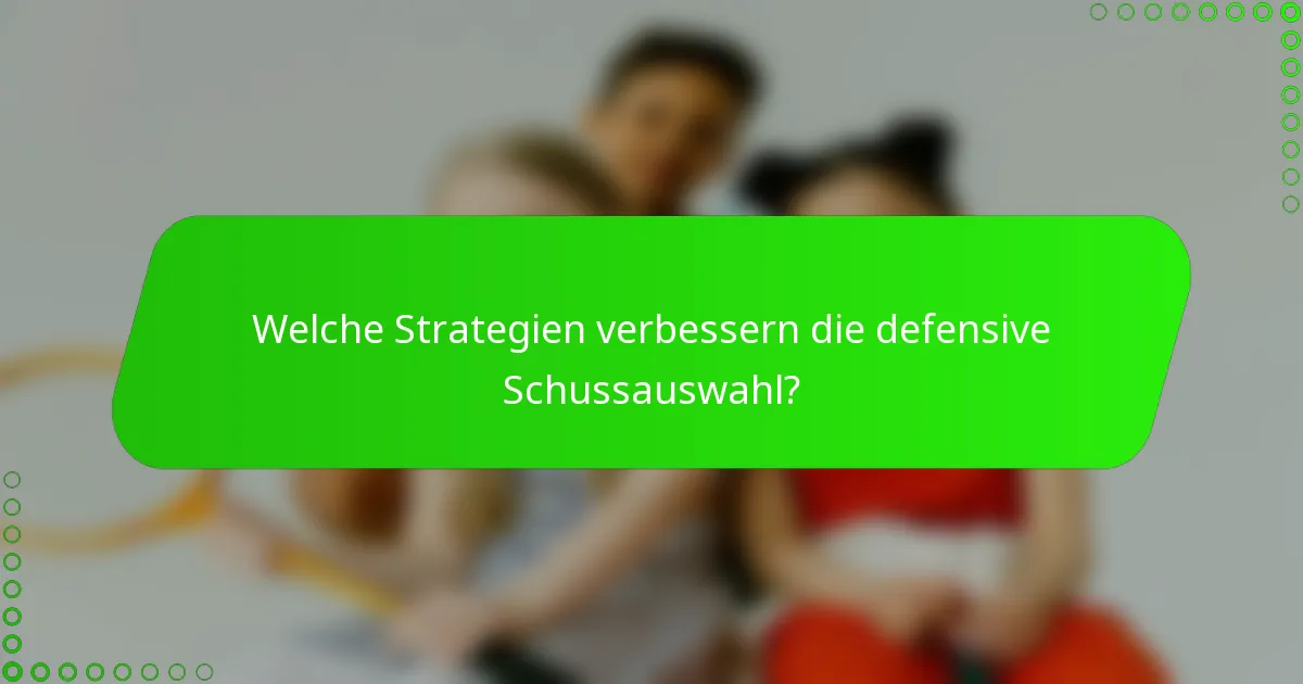 Welche Strategien verbessern die defensive Schussauswahl?