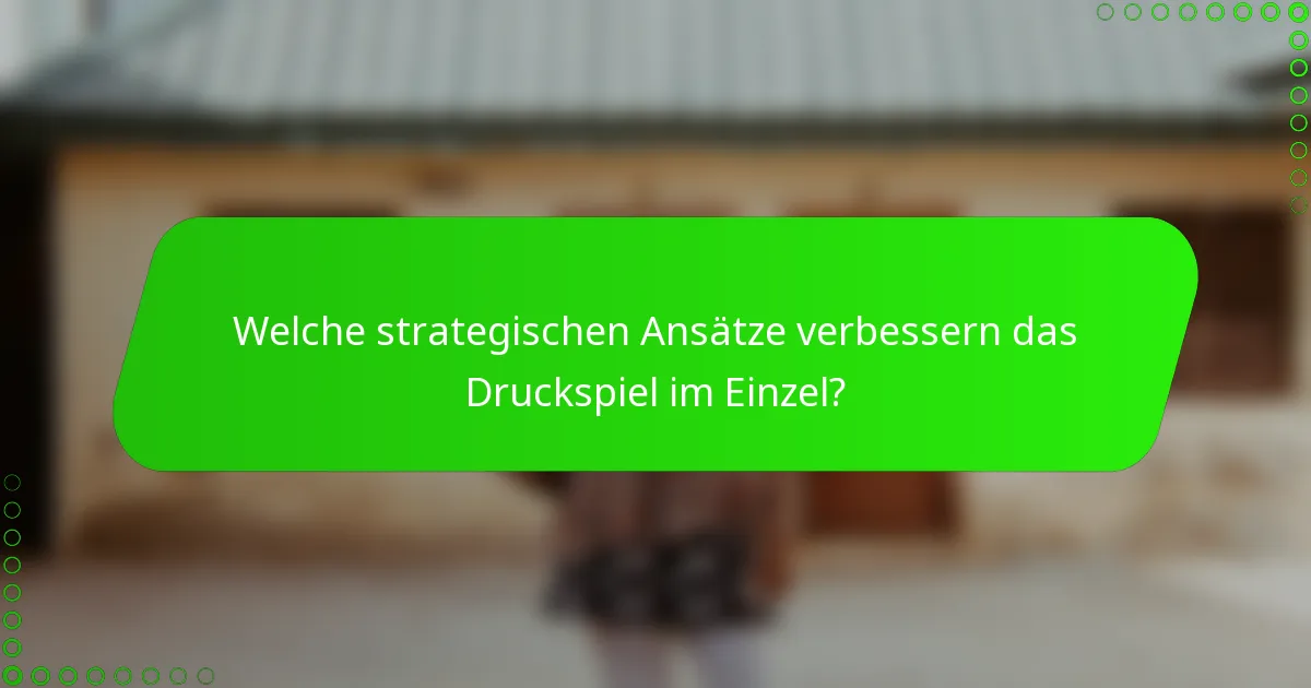 Welche strategischen Ansätze verbessern das Druckspiel im Einzel?