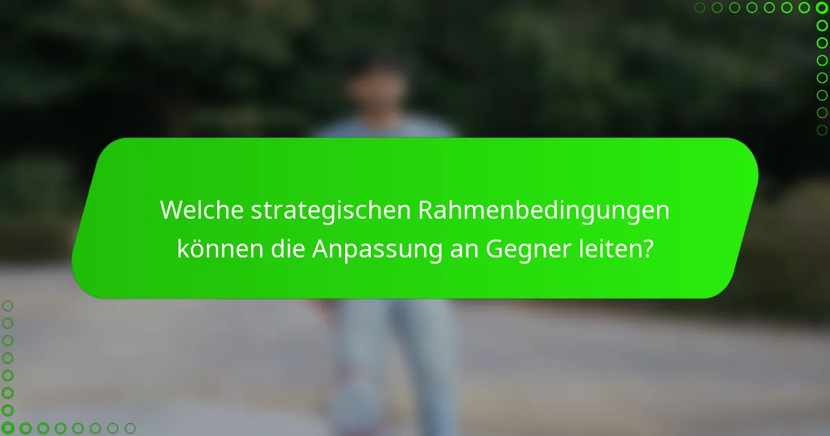 Welche strategischen Rahmenbedingungen können die Anpassung an Gegner leiten?