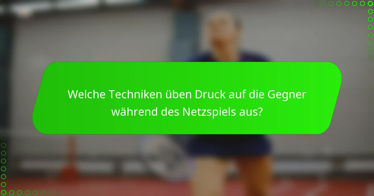 Welche Techniken üben Druck auf die Gegner während des Netzspiels aus?