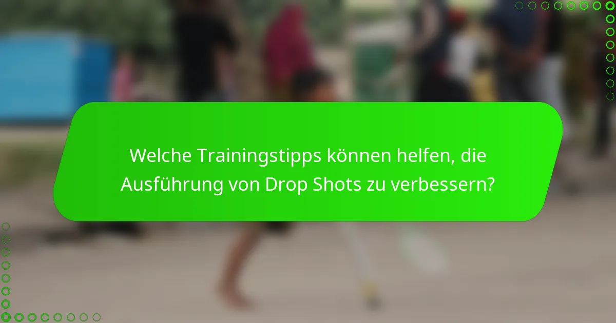Welche Trainingstipps können helfen, die Ausführung von Drop Shots zu verbessern?