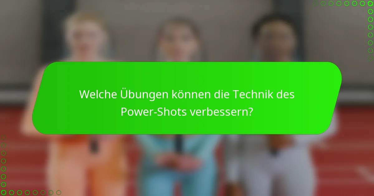 Welche Übungen können die Technik des Power-Shots verbessern?