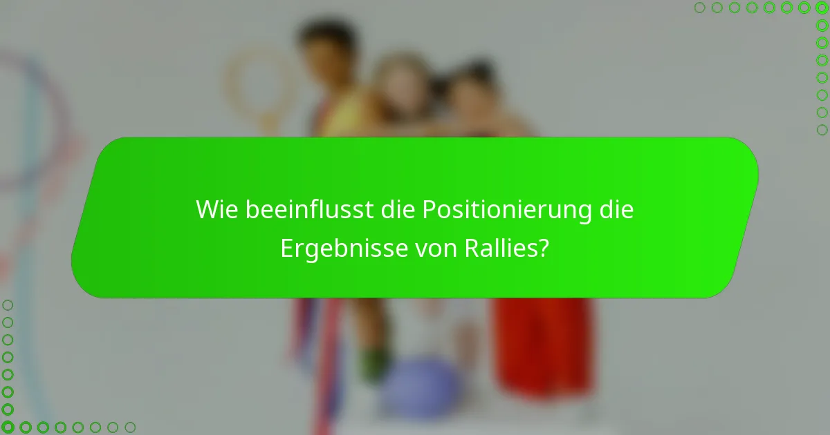 Wie beeinflusst die Positionierung die Ergebnisse von Rallies?