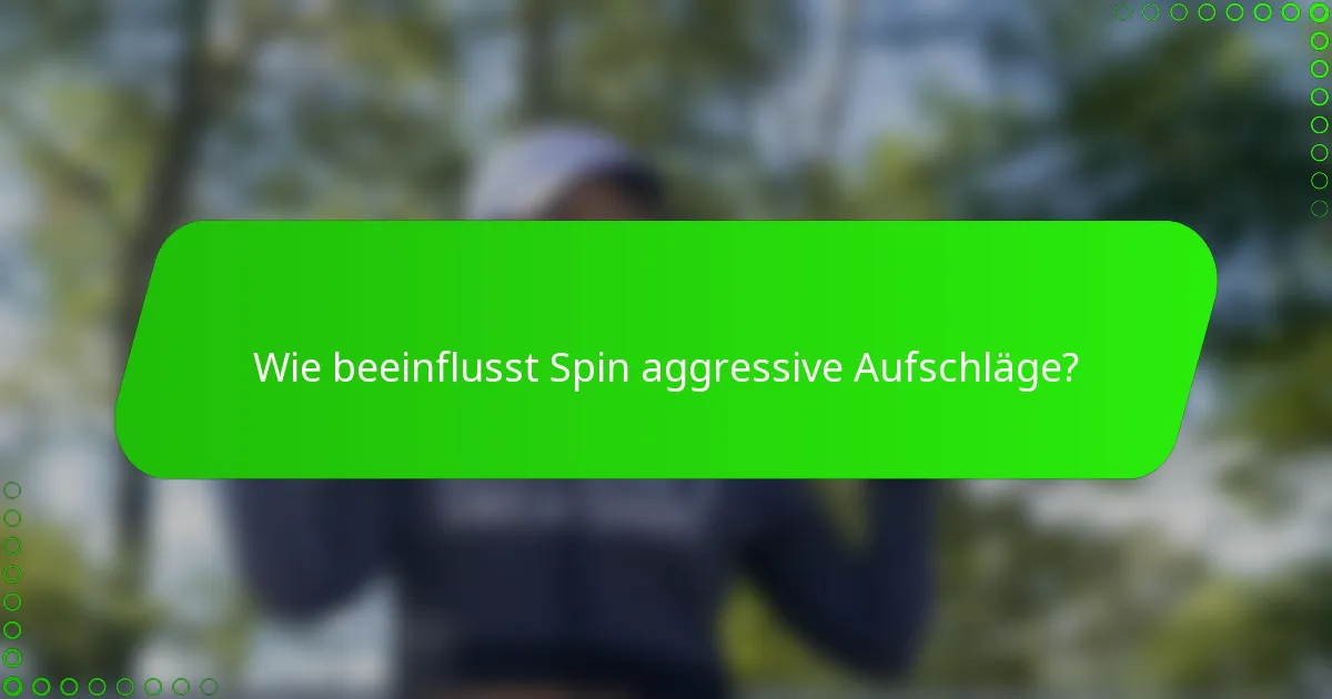Wie beeinflusst Spin aggressive Aufschläge?