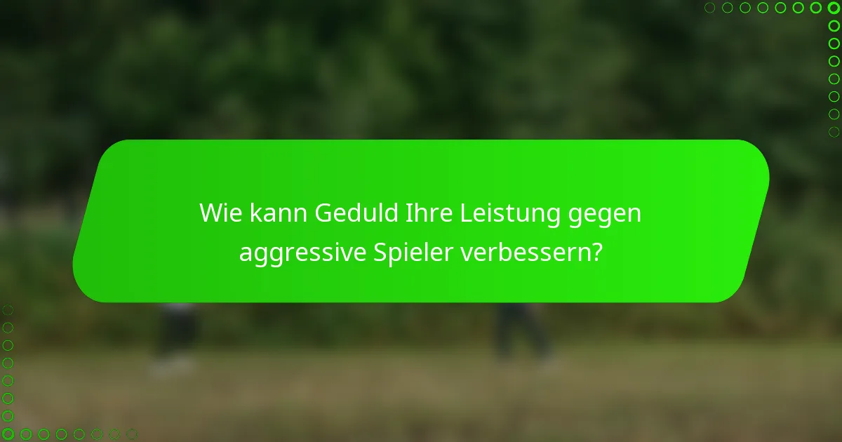 Wie kann Geduld Ihre Leistung gegen aggressive Spieler verbessern?
