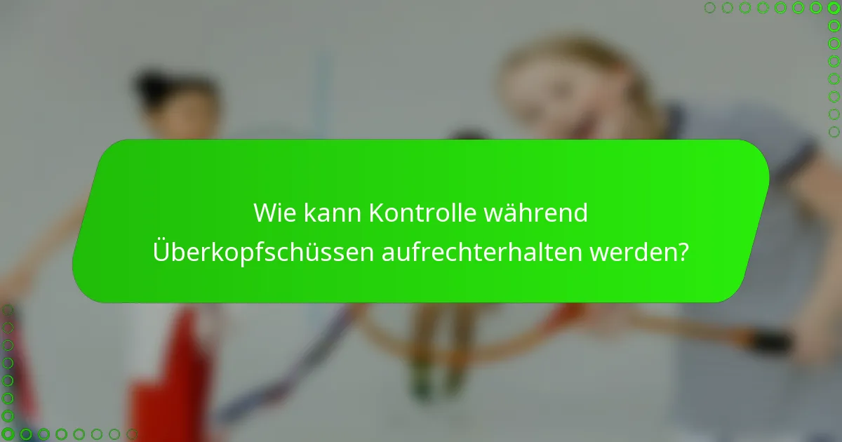 Wie kann Kontrolle während Überkopfschüssen aufrechterhalten werden?