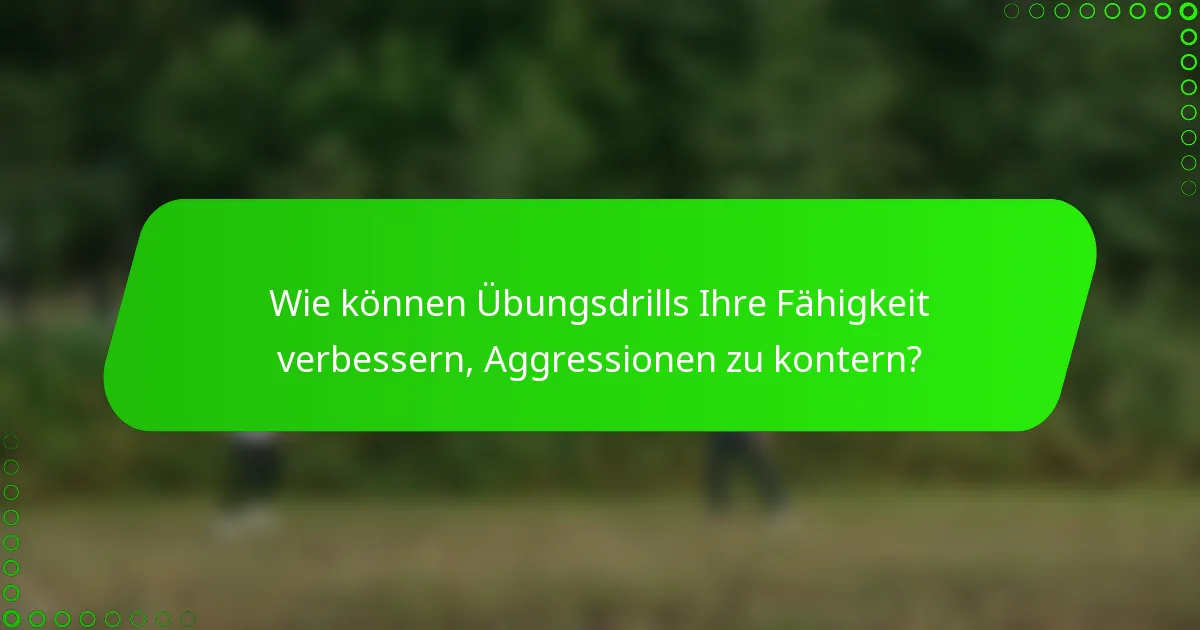 Wie können Übungsdrills Ihre Fähigkeit verbessern, Aggressionen zu kontern?