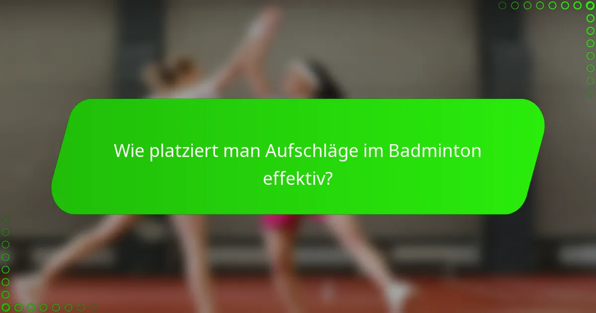 Wie platziert man Aufschläge im Badminton effektiv?