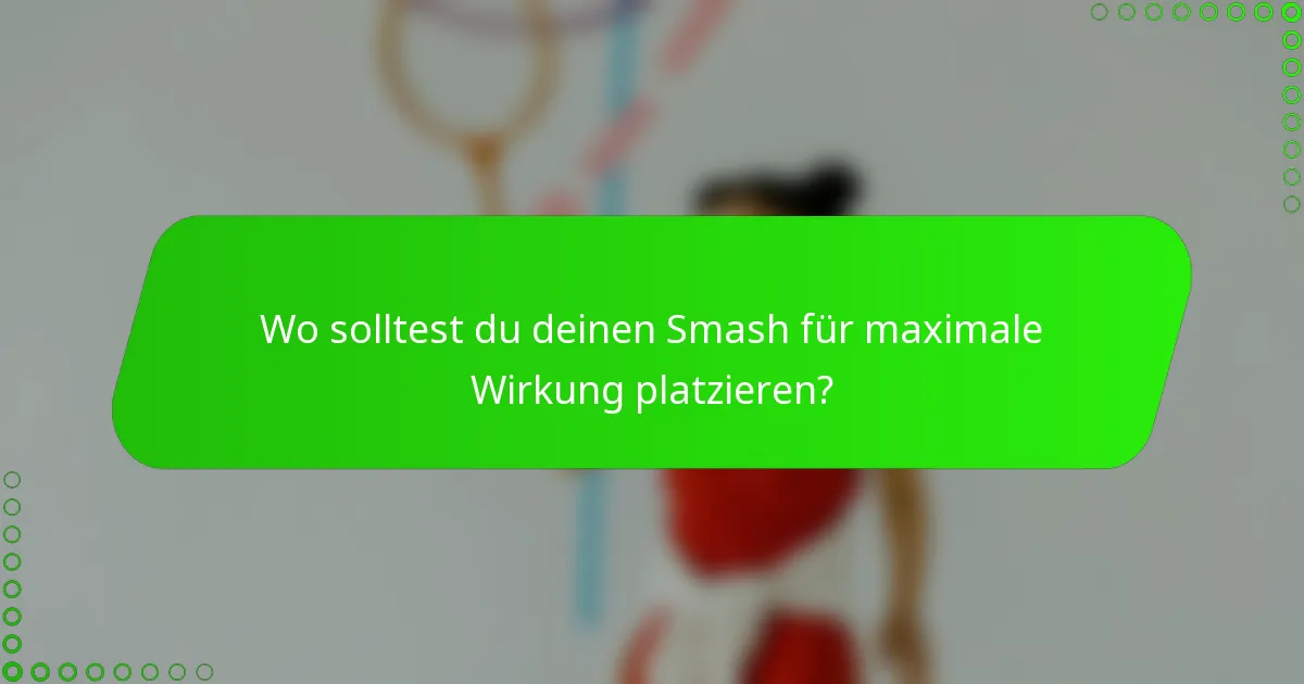 Wo solltest du deinen Smash für maximale Wirkung platzieren?